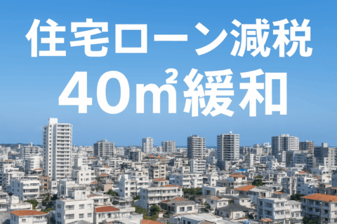 住宅ローン減税「40㎡緩和」は朗報？それとも現実追従？沖縄のマンション事情から考える